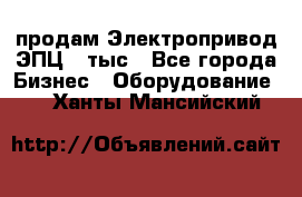 продам Электропривод ЭПЦ-10тыс - Все города Бизнес » Оборудование   . Ханты-Мансийский